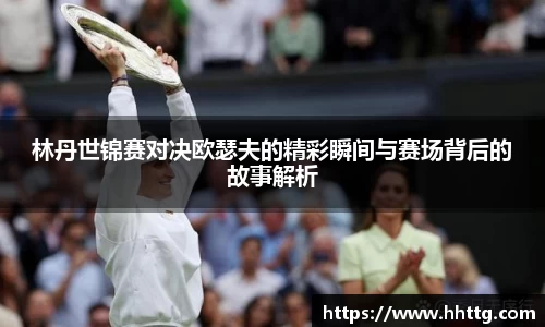 林丹世锦赛对决欧瑟夫的精彩瞬间与赛场背后的故事解析