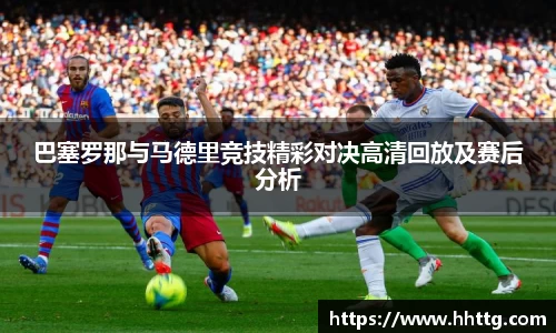 巴塞罗那与马德里竞技精彩对决高清回放及赛后分析