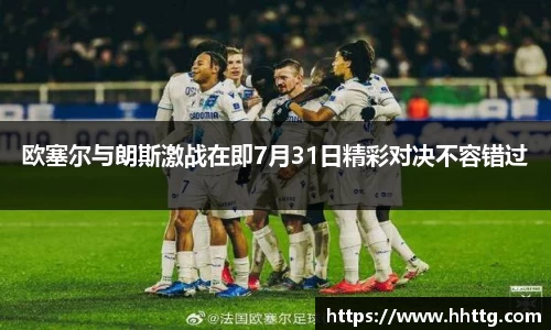 欧塞尔与朗斯激战在即7月31日精彩对决不容错过